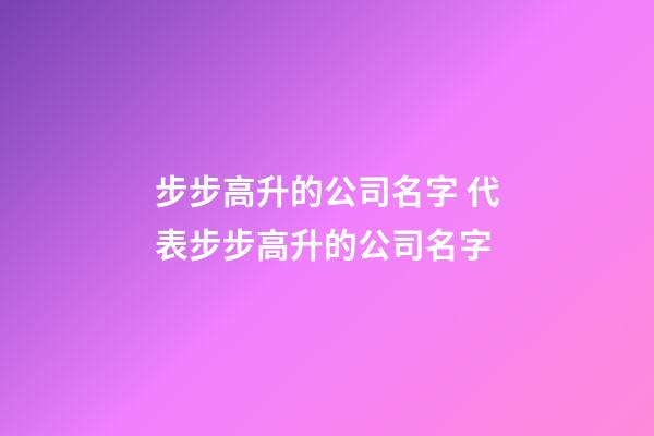 步步高升的公司名字 代表步步高升的公司名字-第1張-公司起名-玄機派